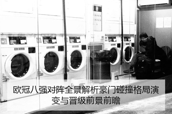 欧冠八强对阵全景解析豪门碰撞格局演变与晋级前景前瞻