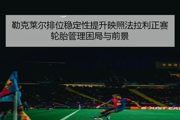 lei-ke-lai-er-pai-wei-wen-ding-xing-ti-sheng-ying-zhao-fa-la-li-zheng-sai-lun-tai-guan-li-kun-ju-yu-qian-jing-1-537.jpg